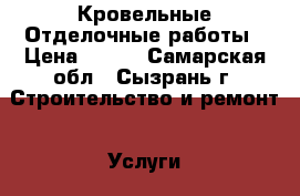 Кровельные Отделочные работы › Цена ­ 200 - Самарская обл., Сызрань г. Строительство и ремонт » Услуги   . Самарская обл.